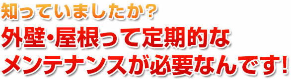 知っていましたか?外壁・屋根って定期的なメンテナンスが必要なんです!