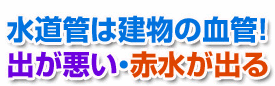 水道管は建物の血管!出が悪い・赤水が出る